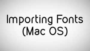 Importing Fonts (Mac OS)
